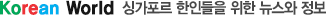 KOREAN WORLD 싱가포르 한인들을 위한 뉴스와 정보